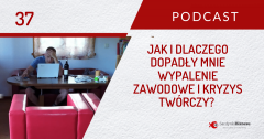 Jak i dlaczego dopadły mnie wypalenie i kryzys twórczy? | PODCAST 37