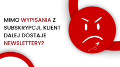 Dlaczego klient otrzymuje e-maile mimo wypisania z newslettera? | Prosty błąd, którego można łatwo uniknąć